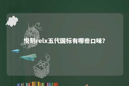 悦刻relx五代国标有哪些口味�？ 